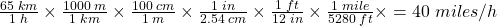 \frac{65\;km}{1\;h}\times \frac{1000\;m}{1\;km}\times \frac{100\;cm}{1\;m}\times \frac{1\;in}{2.54\;cm}\times \frac{1\;ft}{12\;in}\times \frac{1\;mile}{5280\;ft}\times = 40\; miles/h