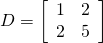 D = \left[ \begin{array}{rr} 1 & 2 \\ 2 & 5 \end{array}\right]
