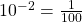 {10}^{-2}=\frac{1}{100}