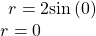 \begin{array}{l}\begin{array}{l}\\ r=2\mathrm{sin}\left(0\right)\end{array}\hfill \\ r=0\hfill \end{array}