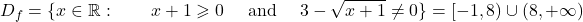 \displaystyle{D_f= \{ x \in \mathbb{R} : \qquad x+1\geqslant 0\quad\hbox{ and } \quad 3 -\sqrt{x+1}\neq 0\}= [-1, 8)\cup (8 , + \infty) }