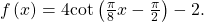 \,f\left(x\right)=4\mathrm{cot}\left(\frac{\pi }{8}x-\frac{\pi }{2}\right)-2.