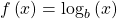 f\left(x\right)={\mathrm{log}}_{b}\left(x\right)\,