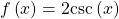 f\left(x\right)=2\mathrm{csc}\left(x\right)