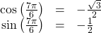 \begin{array}{ccc}\hfill \mathrm{cos}\left(\frac{7\pi }{6}\right)& =& -\frac{\sqrt{3}}{2}\hfill \\ \hfill \mathrm{sin}\left(\frac{7\pi }{6}\right)& =& -\frac{1}{2}\hfill \end{array}