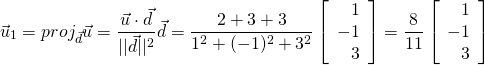 \begin{equation*} \vec{u}_{1} = proj_{\vec{d}}{\vec{u}} = \frac{\vec{u} \cdot \vec{d}}{||  \vec{d}|| ^2}\vec{d} = \frac{2 + 3 + 3}{1^2 + (-1)^2 + 3^2} \left[ \begin{array}{r} 1\\ -1 \\ 3 \end{array} \right] = \frac{8}{11}\left[ \begin{array}{r} 1\\ -1 \\ 3 \end{array} \right] \end{equation*}