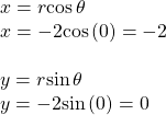 \begin{array}{l}x=r\mathrm{cos}\,\theta \hfill \\ x=-2\mathrm{cos}\left(0\right)=-2\hfill \\ \hfill \\ y=r\mathrm{sin}\,\theta \hfill \\ y=-2\mathrm{sin}\left(0\right)=0\hfill \end{array}