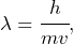 \begin{equation*} \lambda = \cfrac{h}{mv}, \end{equation*}