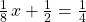 \frac{1}{8}\phantom{\rule{0.1em}{0ex}}x+\frac{1}{2}=\frac{1}{4}