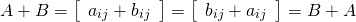 \begin{equation*} A + B = \left[ \begin{array}{c} a_{ij} + b_{ij} \end{array} \right] = \left[ \begin{array}{c} b_{ij} + a_{ij} \end{array} \right] = B + A \end{equation*}