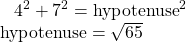 \begin{array}{l}\begin{array}{l}\hfill \\ \text{ }{4}^{2}+{7}^{2}={\text{hypotenuse}}^{2}\hfill \end{array}\hfill \\ \text{hypotenuse}=\sqrt{65}\hfill \end{array}