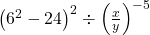  {\left({6}^{2}-24\right)}^{2}\div{\left(\frac{x}{y}\right)}^{-5}