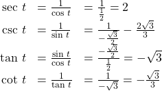 \begin{array}{ccc}\hfill \text{sec }t& =\frac{1}{\text{cos }t}\hfill & =\frac{1}{\frac{1}{2}}=2\hfill \\ \hfill \text{csc }t& =\frac{1}{\text{sin }t}\hfill & =\frac{1}{-\frac{\sqrt{3}}{2}}-\frac{2\sqrt{3}}{3}\hfill \\ \hfill \text{tan }t& =\frac{\text{sin }t}{\text{cos }t}\hfill & =\frac{-\frac{\sqrt{3}}{2}}{\frac{1}{2}}=-\sqrt{3}\hfill \\ \hfill \text{cot }t& =\frac{1}{\text{tan }t}\hfill & =\frac{1}{-\sqrt{3}}=-\frac{\sqrt{3}}{3}\hfill \end{array}