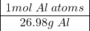 \[\begin{array}{|c|} 1 mol\; Al\;  atoms\\ \hline 26.98 g\; Al\end{array}\]