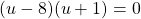 (u-8)(u+1)=0