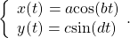 \,\left\{\begin{array}{l}x(t)=a\text{cos}(bt)\hfill \\ y(t)=c\text{sin}(dt)\hfill \end{array}.\,