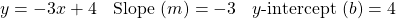 \begin{array}{lll} y = -3x + 4 & \text{Slope }(m)=-3 &y\text{-intercept } (b)=4 \end{array}