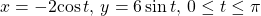 x=-2\mathrm{cos}\,t,\,y=6\,\mathrm{sin}\,t,\,0\le t\le \pi 