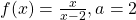 f(x)=\frac{x}{x-2},a=2