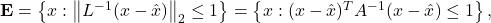  \mathbf{E}=\left\{x:\left\|L^{-1}(x-\hat{x})\right\|_2 \leq 1\right\}=\left\{x:(x-\hat{x})^T A^{-1}(x-\hat{x}) \leq 1\right\},