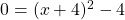 0 = (x + 4)^2 - 4