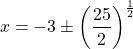 \[x = -3 \pm \left(\dfrac{25}{2}\right)^{\frac{1}{2}}\]