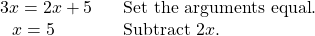 \begin{array}{ll}3x=2x+5\,\,\,\,\,\hfill & \text{Set the arguments equal}\text{.}\hfill \\ \,\,\,\,x=5\hfill & \text{Subtract 2}x\text{.}\hfill \end{array}