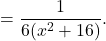 = \displaystyle{ \frac{ 1}{6(x^2+ 16) } . }