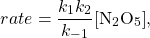 \[rate = \frac{k_1k_2}{k_{-1}}\mathrm{[N_2O_5]} , \]