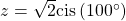 z=\sqrt{2}\mathrm{cis}\left(100^{\circ}\right)