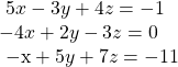  \begin{array}{l}\text{ }5x-3y+4z=-1\hfill \\ -4x+2y-3z=0\hfill \\ \text{ }\mathrm{-x}+5y+7z=-11\hfill \end{array}