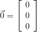 \vec{0} = \left[ \begin{array}{c} 0 \\ 0 \\ 0 \end{array} \right]