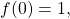 f(0)=1,