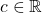 c \in \mathbb{R}