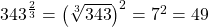  {343}^{\frac{2}{3}}={\left(\sqrt[3]{343}\right)}^{2}={7}^{2}=49