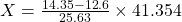 X=\frac{14.35-12.6}{25.63}\times 41.354