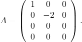 A=\left(\begin{array}{ccc} 1 & 0 & 0 \\ 0 & -2 & 0 \\ 0 & 0 & 0 \\ 0 & 0 & 0 \end{array}\right).