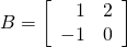 B = \left[ \begin{array}{rr} 1 & 2 \\ -1 & 0 \end{array} \right]