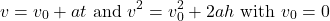 \begin{equation*}  v = v_0 + at \textrm{ and } v^2 = v_0^2 + 2ah \textrm{ with } v_0= 0 \end{equation*}