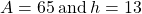 A=65\phantom{\rule{0.2em}{0ex}}\text{and}\phantom{\rule{0.2em}{0ex}}h=13