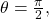 \,\theta =\frac{\pi }{2},