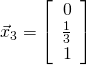 \vec{x}_3 = \left[ \begin{array}{r} 0 \\ \frac{1}{3} \\ 1 \end{array}\right]