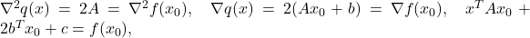 \nabla^2 q(x)=2A=\nabla^2 f(x_0),\quad \nabla q(x) = 2(Ax_0+b) = \nabla f(x_0), \quad x^TAx_0+2b^Tx_0 + c = f(x_0),