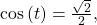 \,\text{cos}\left(t\right)=\frac{\sqrt{2}}{2},