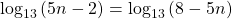 {\mathrm{log}}_{13}\left(5n-2\right)={\mathrm{log}}_{13}\left(8-5n\right)