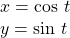 \begin{array}{c}x=\text{cos }t\hfill \\ y=\text{sin }t\hfill \end{array}