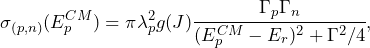 \begin{equation*} \sigma_{(p,n)}(E^{CM}_p)=\pi \lambda^2_p g(J)\cfrac{\Gamma_p\Gamma_n}{(E^{CM}_p-E_r)^2+\Gamma^2/4},\end{equation*}