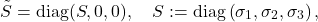 \[\tilde{S}=\operatorname{diag}(S, 0,0), \quad S:=\operatorname{diag}\left(\sigma_1, \sigma_2, \sigma_3\right),\]