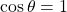 \,\mathrm{cos}\,\theta =1\,