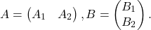 \[A = \begin{pmatrix} A_{1} & A_{2} \end{pmatrix}, B =  \begin{pmatrix} B_{1} \\ B_{2} \end{pmatrix} .\]